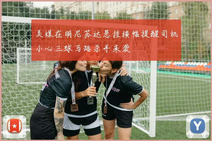 美媒在明尼苏达悬挂横幅提醒司机小心三球马路杀手来袭