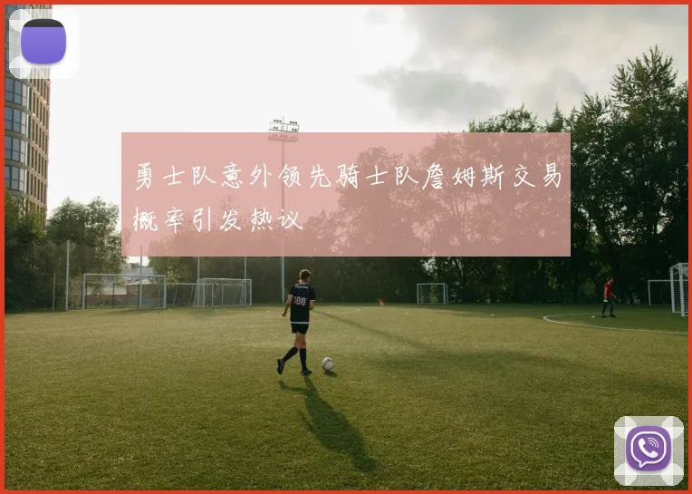 勇士队意外领先骑士队詹姆斯交易概率引发热议