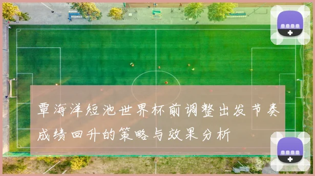 覃海洋短池世界杯前调整出发节奏成绩回升的策略与效果分析