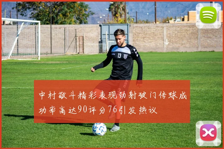 中村敬斗精彩表现劲射破门传球成功率高达90评分76引发热议