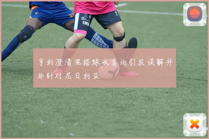 亨利澄清混搭球衣言论引发误解并非针对尼日利亚
