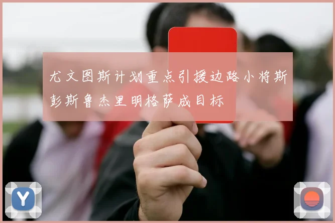 尤文图斯计划重点引援边路小将斯彭斯鲁杰里明格萨成目标