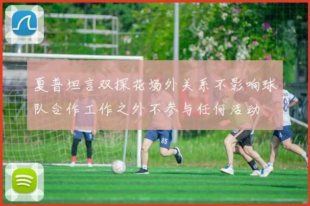 夏普坦言双探花场外关系不影响球队合作工作之外不参与任何活动