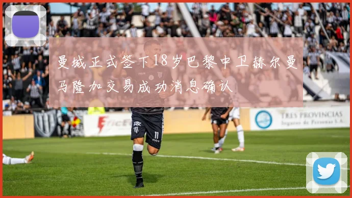 曼城正式签下18岁巴黎中卫赫尔曼马隆加交易成功消息确认